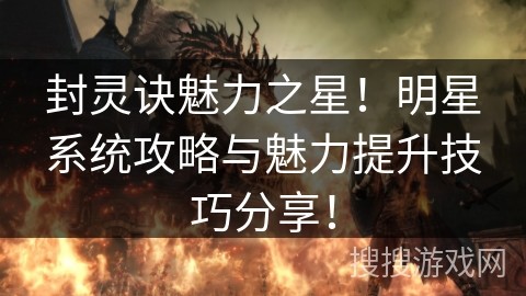 封灵诀魅力之星！明星系统攻略与魅力提升技巧<a target=