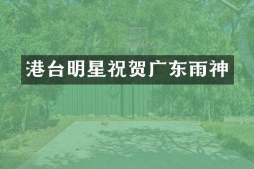 港台明星祝贺广东雨神