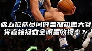 这五位球员同时参加扣篮大赛！将直接拯救全明星收视率？ #篮球 #扣篮 #nba #你有多久没打球了 