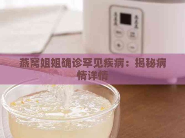 燕窝姐姐确诊罕见疾病：揭秘病情详情