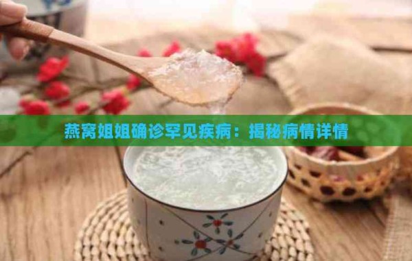 燕窝姐姐确诊罕见疾病：揭秘病情详情