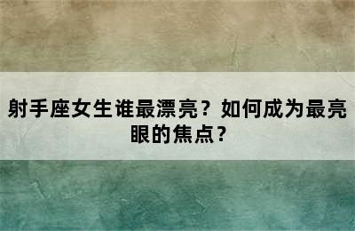 射手座女生谁最漂亮？如何成为最亮眼的焦点？