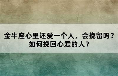 金牛座心里还爱一个人，会挽留吗？如何挽回心爱的人？