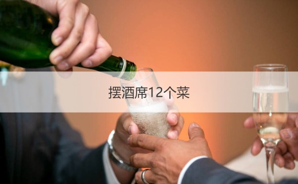 摆酒席12个菜 办酒席的菜谱【接亲网】