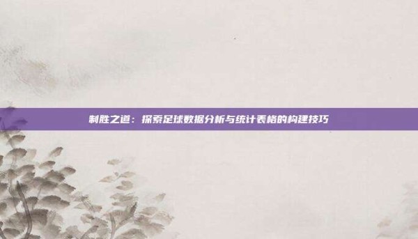 制胜之道:探索足球数据分析与统计表格的构建技巧
