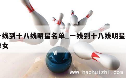 一线到十八线明星名单_一线到十八线明星名单女 第1张