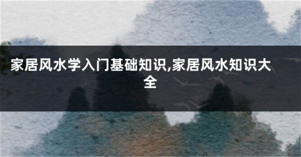 家居风水学入门基础知识,家居风水知识大全