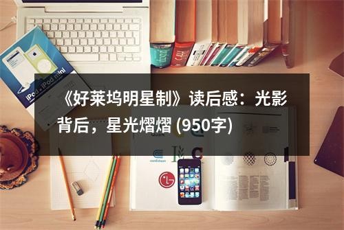 《好莱坞明星制》读后感：光影背后，星光熠熠 (950字)