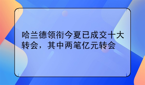 哈兰德领衔今夏已成交十大转会，其中两笔亿元转会