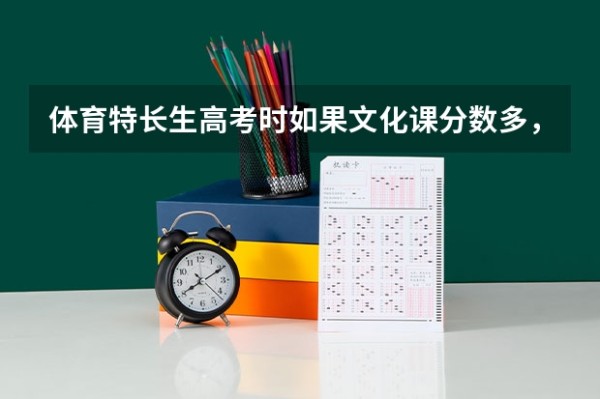 体育特长生高考时如果文化课分数多，特长分数少怎么办？