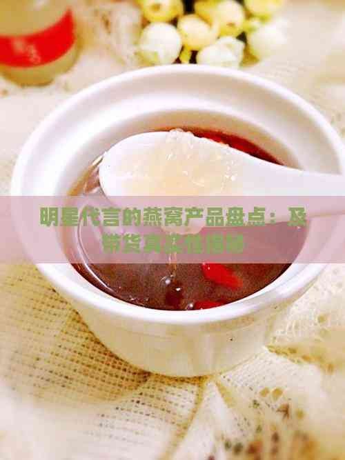 明星代言的燕窝产品盘点：及带货真实性揭秘