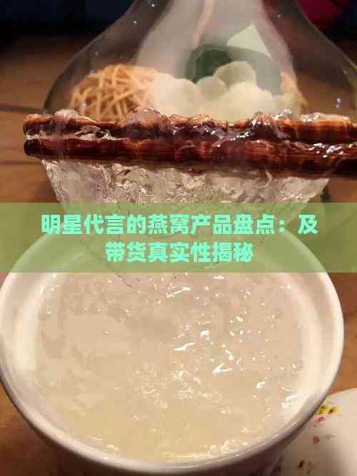 明星代言的燕窝产品盘点：及带货真实性揭秘