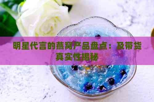 明星代言的燕窝产品盘点：及带货真实性揭秘