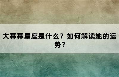 大幂幂星座是什么？如何解读她的运势？