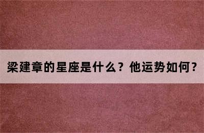 梁建章的星座是什么？他运势如何？