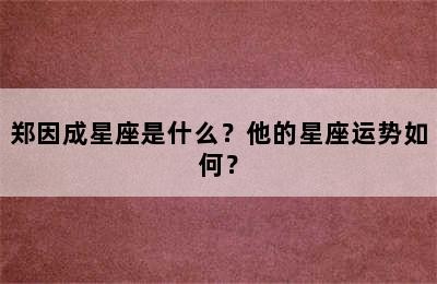 郑因成星座是什么？他的星座运势如何？