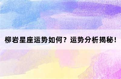 柳岩星座运势如何？运势分析揭秘！