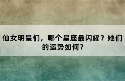 仙女明星们，哪个星座最闪耀？她们的运势如何？