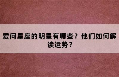 爱问星座的明星有哪些？他们如何解读运势？