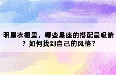 明星衣橱里，哪些星座的搭配最吸睛？如何找到自己的风格？✅