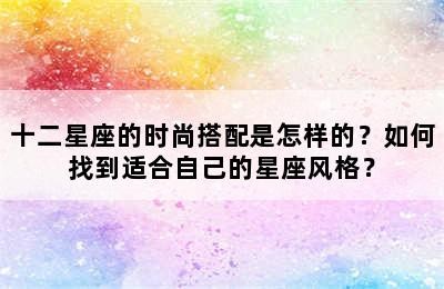 十二星座的时尚搭配是怎样的？如何找到适合自己的星座风格？✅