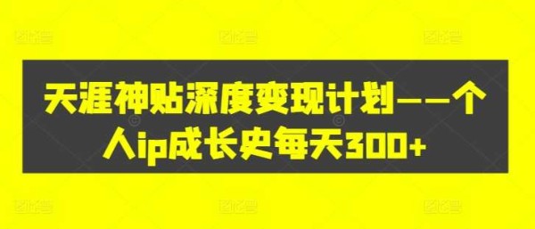 天涯神贴深度变现计划——个人ip成长史每天300+【项目拆解】,课程,学习,成长,第1张