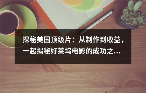 探秘美国顶级片：从制作到收益，一起揭秘好莱坞电影的成功之道