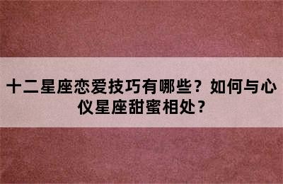 十二星座恋爱技巧有哪些？如何与心仪星座甜蜜相处？