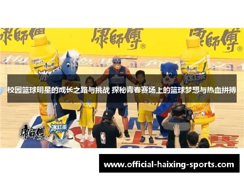 校园篮球明星的成长之路与挑战 探秘青春赛场上的篮球梦想与热血拼搏