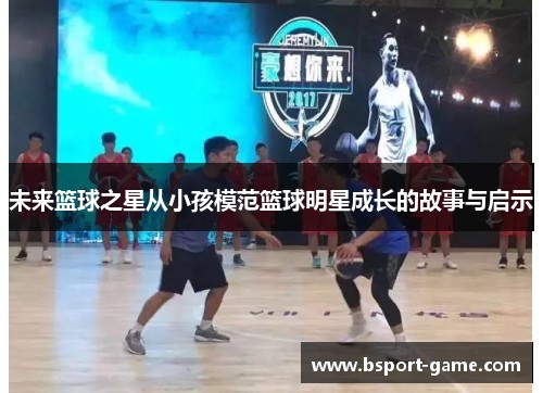 未来篮球之星从小孩模范篮球明星成长的故事与启示
