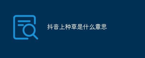 抖音上种草是什么意思