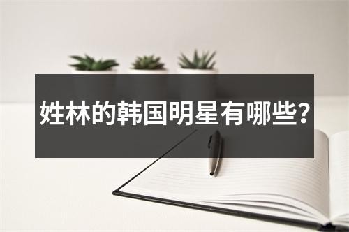 姓林的韩国明星有哪些？