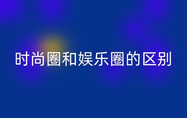 时尚圈和娱乐圈的区别