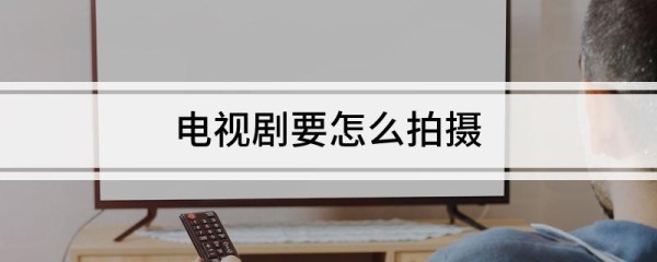 电视剧要怎么拍摄