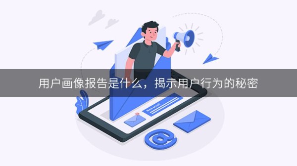 用户画像报告是什么，揭示用户行为的秘密