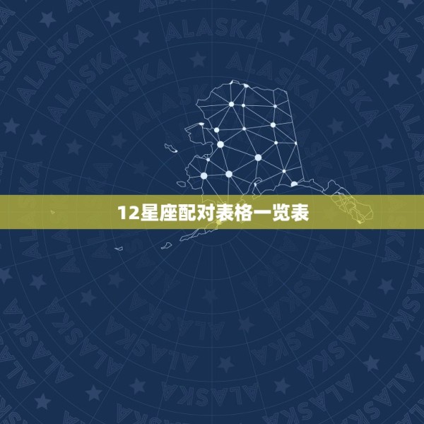 12星座配对表格一览表，十二星座中的各个星座的十二星座配对表？（要详细