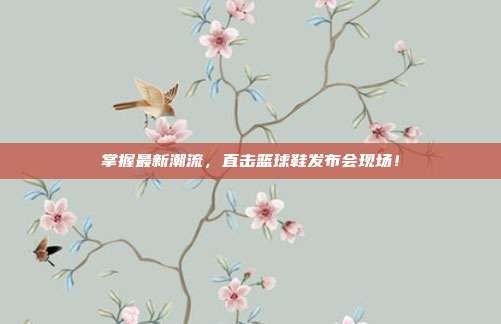 掌握最新潮流,直击篮球鞋发布会现场!