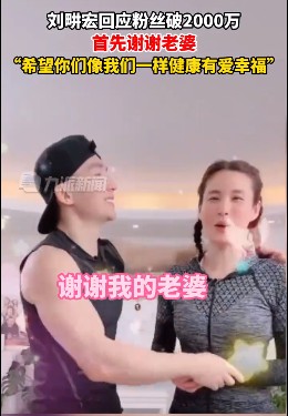 刘畊宏回应抖音粉丝破2千万：感谢妻子王婉霏，感谢粉丝