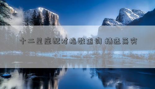十二星座配对指数查询 精选落实