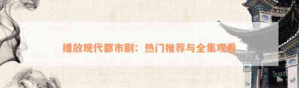 播放现代都市剧：热门推荐与全集观看