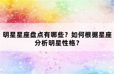 明星星座盘点有哪些？如何根据星座分析明星性格？