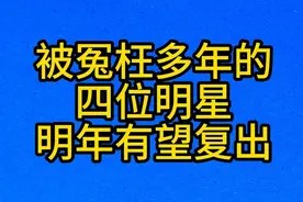 被冤枉多年的,四位明星,明年有望复出视频封面