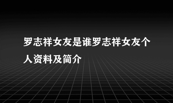罗志祥女友是谁罗志祥女友个人资料及简介