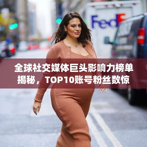 全球社交媒体巨头影响力榜单揭秘，TOP10账号粉丝数惊人增长！