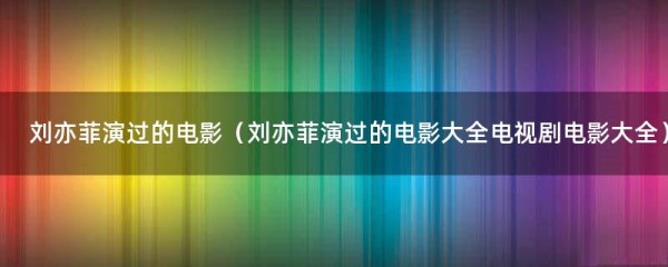 刘亦菲演过的电影（刘亦菲演过的电影大全电视剧电影大全）