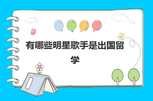 有哪些明星歌手是出国留学(当歌手一定要读大学吗)