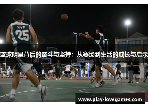 篮球明星背后的奋斗与坚持：从赛场到生活的成长与启示