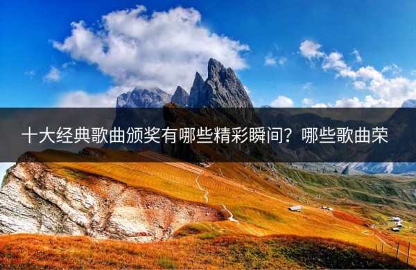 十大经典歌曲颁奖有哪些精彩瞬间？哪些歌曲荣登榜首？