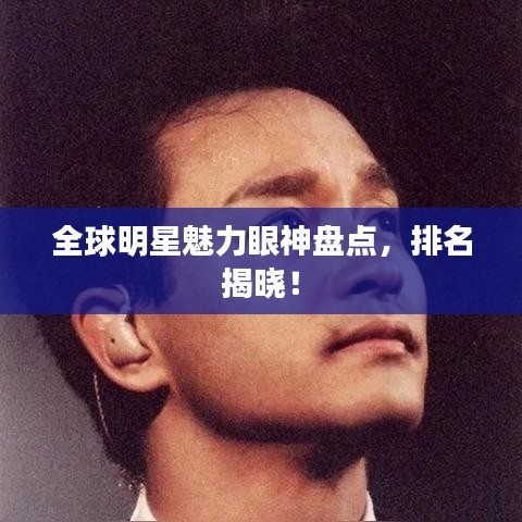 全球明星魅力眼神盘点，排名揭晓！