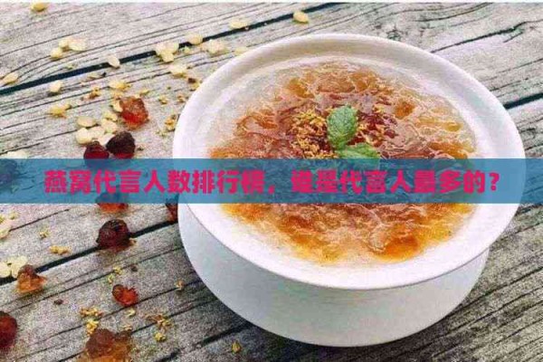 燕窝代言人数排行榜，谁是代言人最多的？